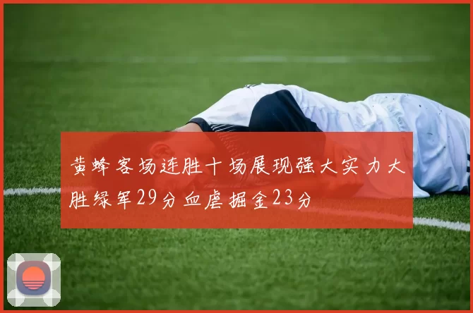 黄蜂客场连胜十场展现强大实力大胜绿军29分血虐掘金23分