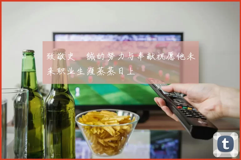 致敬史堉铖的努力与奉献祝愿他未来职业生涯蒸蒸日上